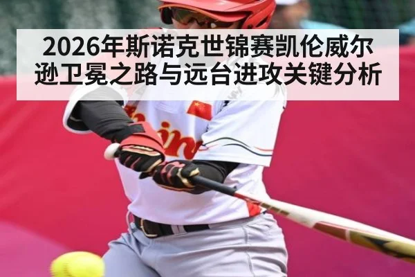 2026年斯诺克世锦赛凯伦威尔逊卫冕之路与远台进攻关键分析