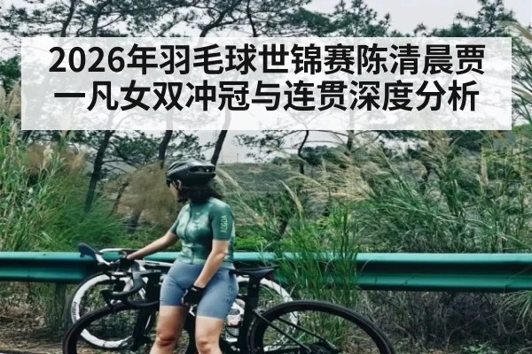 2026年羽毛球世锦赛陈清晨贾一凡女双冲冠与连贯深度分析