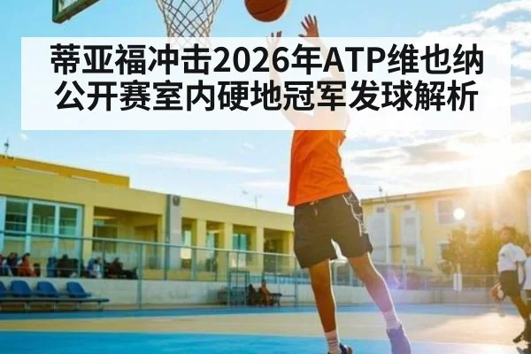 蒂亚福冲击2026年ATP维也纳公开赛室内硬地冠军发球解析