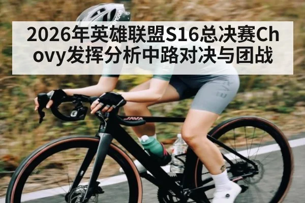 2026年英雄联盟S16总决赛Chovy发挥分析中路对决与团战