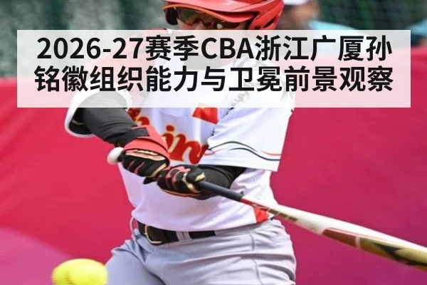 2026-27赛季CBA浙江广厦孙铭徽组织能力与卫冕前景观察