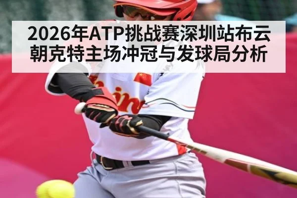 2026年ATP挑战赛深圳站布云朝克特主场冲冠与发球局分析